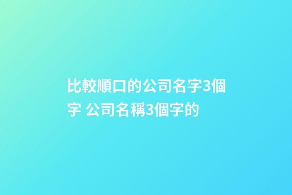比較順口的公司名字3個字 公司名稱3個字的-第1張-公司起名-玄機派